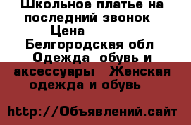 Школьное платье на последний звонок › Цена ­ 1 000 - Белгородская обл. Одежда, обувь и аксессуары » Женская одежда и обувь   